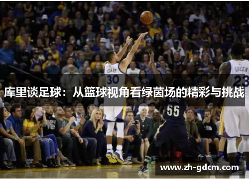 库里谈足球：从篮球视角看绿茵场的精彩与挑战