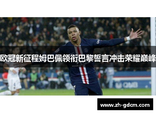 欧冠新征程姆巴佩领衔巴黎誓言冲击荣耀巅峰