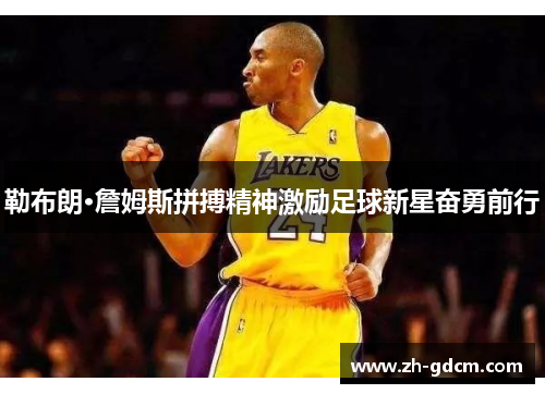 勒布朗·詹姆斯拼搏精神激励足球新星奋勇前行